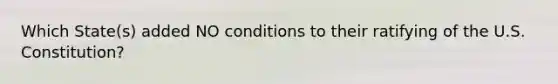 Which State(s) added NO conditions to their ratifying of the U.S. Constitution?