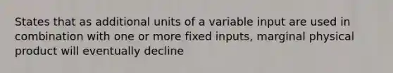 States that as additional units of a variable input are used in combination with one or more fixed inputs, marginal physical product will eventually decline