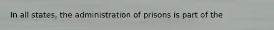 In all states, the administration of prisons is part of the