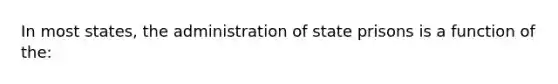 In most states, the administration of state prisons is a function of the: