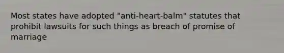 Most states have adopted "anti-heart-balm" statutes that prohibit lawsuits for such things as breach of promise of marriage