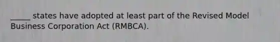 _____ states have adopted at least part of the Revised Model Business Corporation Act (RMBCA).