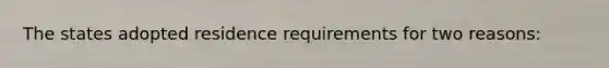 The states adopted residence requirements for two reasons: