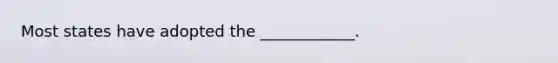 Most states have adopted the ____________.