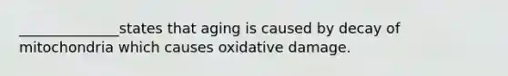 ______________states that aging is caused by decay of mitochondria which causes oxidative damage.