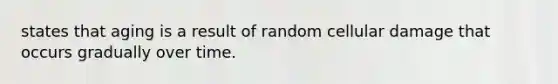 states that aging is a result of random cellular damage that occurs gradually over time.