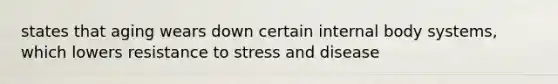 states that aging wears down certain internal body systems, which lowers resistance to stress and disease