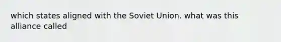 which states aligned with the Soviet Union. what was this alliance called