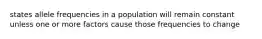 states allele frequencies in a population will remain constant unless one or more factors cause those frequencies to change