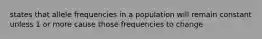 states that allele frequencies in a population will remain constant unless 1 or more cause those frequencies to change