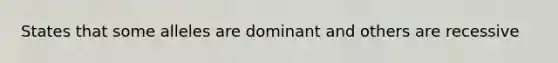 States that some alleles are dominant and others are recessive