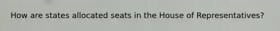 How are states allocated seats in the House of Representatives?