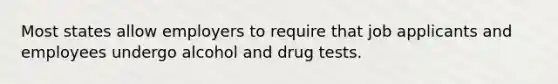 Most states allow employers to require that job applicants and employees undergo alcohol and drug tests.