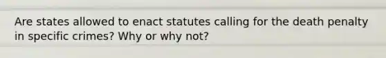 Are states allowed to enact statutes calling for the death penalty in specific crimes? Why or why not?