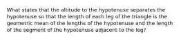 What states that the altitude to the hypotenuse separates the hypotenuse so that the length of each leg of the triangle is the geometric mean of the lengths of the hypotenuse and the length of the segment of the hypotenuse adjacent to the leg?