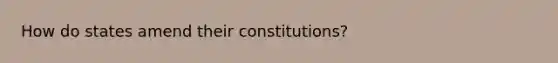 How do states amend their constitutions?