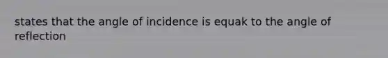 states that the angle of incidence is equak to the angle of reflection