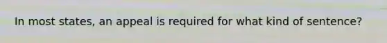 In most states, an appeal is required for what kind of sentence?