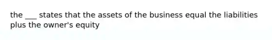 the ___ states that the assets of the business equal the liabilities plus the owner's equity