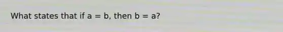 What states that if a = b, then b = a?