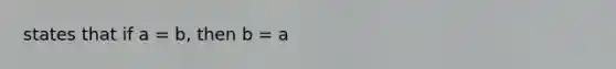 states that if a = b, then b = a