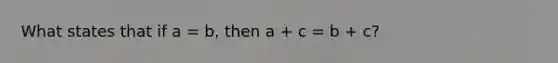 What states that if a = b, then a + c = b + c?