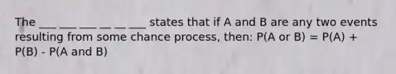 The ___ ___ ___ __ __ ___ states that if A and B are any two events resulting from some chance process, then: P(A or B) = P(A) + P(B) - P(A and B)