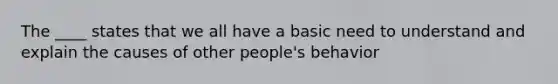 The ____ states that we all have a basic need to understand and explain the causes of other people's behavior