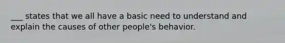 ___ states that we all have a basic need to understand and explain the causes of other people's behavior.