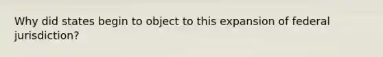 Why did states begin to object to this expansion of federal jurisdiction?