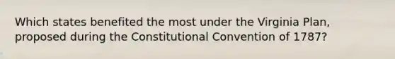 Which states benefited the most under the Virginia Plan, proposed during the Constitutional Convention of 1787?