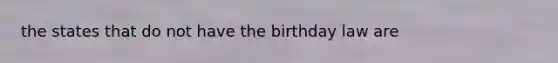 the states that do not have the birthday law are