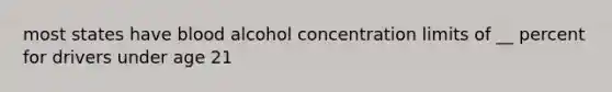 most states have blood alcohol concentration limits of __ percent for drivers under age 21