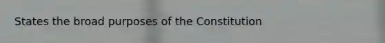 States the broad purposes of the Constitution