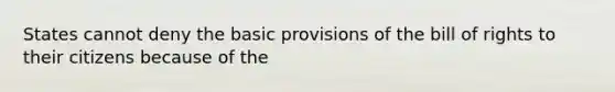 States cannot deny the basic provisions of the bill of rights to their citizens because of the