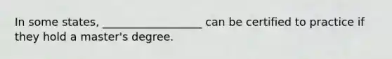 In some states, __________________ can be certified to practice if they hold a master's degree.