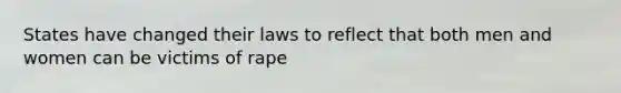 States have changed their laws to reflect that both men and women can be victims of rape