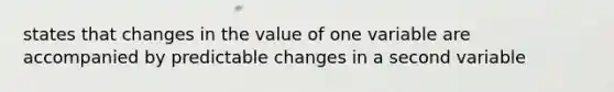 states that changes in the value of one variable are accompanied by predictable changes in a second variable