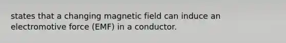 states that a changing magnetic field can induce an electromotive force (EMF) in a conductor.