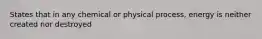 States that in any chemical or physical process, energy is neither created nor destroyed