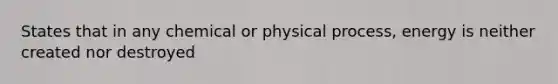 States that in any chemical or physical process, energy is neither created nor destroyed