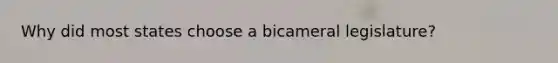 Why did most states choose a bicameral legislature?