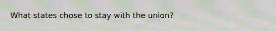 What states chose to stay with the union?