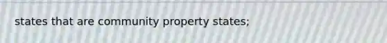 states that are community property states;