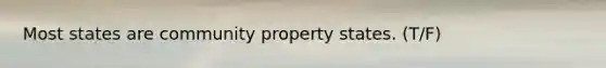 Most states are community property states. (T/F)