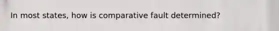 In most states, how is comparative fault determined?