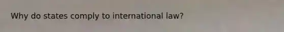 Why do states comply to international law?