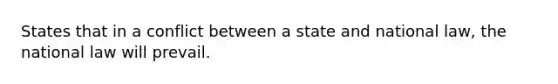 States that in a conflict between a state and national law, the national law will prevail.