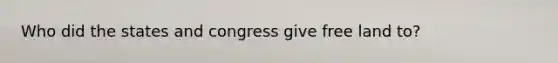 Who did the states and congress give free land to?