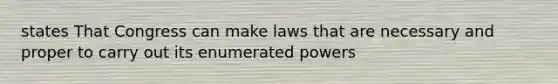 states That Congress can make laws that are necessary and proper to carry out its enumerated powers